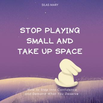 Stop Playing Small and Take Up Space: How to Step Into Confidence and Demand What You Deserve