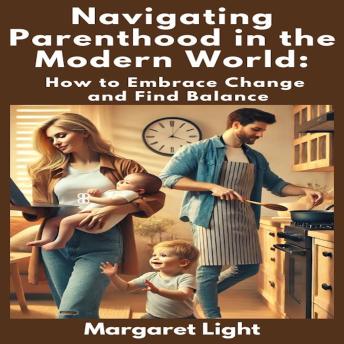 Navigating Parenthood in the Modern World:  How to Embrace Change and Find Balance