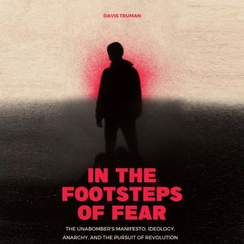 In the Footsteps of Fear: The Unabomber's Manifesto, Ideology, Anarchy, And The Pursuit of Revolution