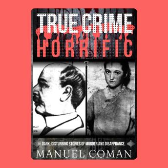 True Crime Horrific Episodes 3: Dark, disturbing stories of murder and Disappearance.