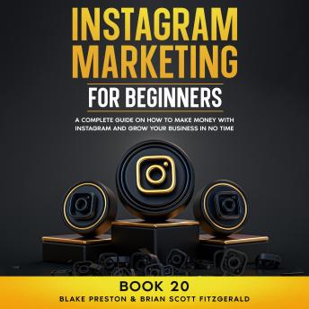 Instagram Marketing for Beginners: A Complete Guide on How to Make Money with Instagram and Grow Your Business in No Time