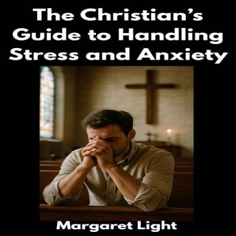 The Christian’s Guide to Handling Stress and Anxiety