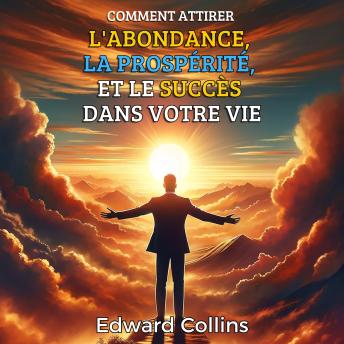 [French] - Comment attirer l'abondance, la prospérité et le succès dans votre vie. Découvrez le secret pour obtenir tout ce que vous désirez.