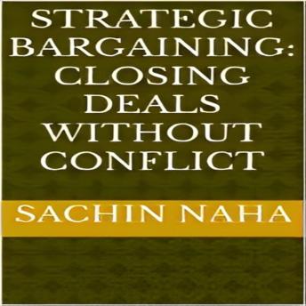 Strategic Bargaining: Closing Deals Without Conflict