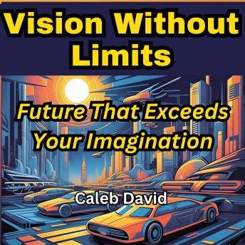 Vision Without Limits: Crafting a Future That Exceeds Your Imagination