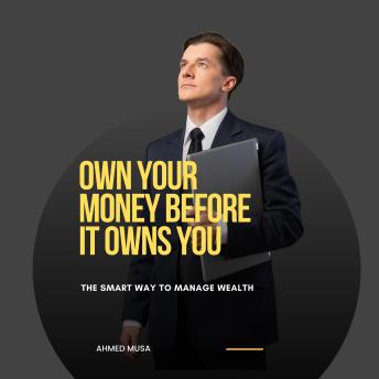 Own Your Money Before It Owns You: The Smart Way to Manage Wealth
