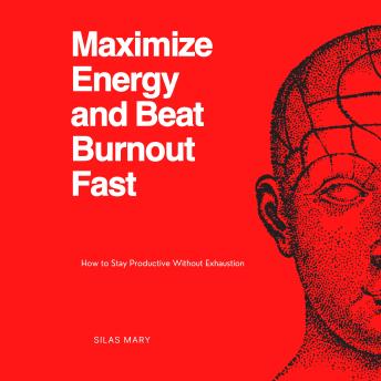 Maximize Energy and Beat Burnout Fast: How to Stay Productive Without Exhaustion