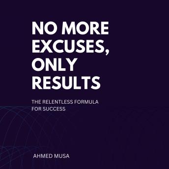 No More Excuses, Only Results: The Relentless Formula for Success