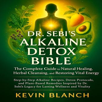Dr. Sebi’s Alkaline Detox Bible: The Complete Guide to Natural Healing, Herbal Cleansing, and Restoring Vital Energy: Step-by-Step Alkaline Recipes, Detox Protocols, and Plant-Based Remedies Inspired by Dr. Sebi’s Legacy for Lasting Wellness and Vitality