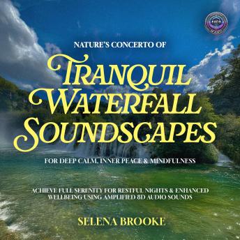 Nature’s Concerto Of Tranquil Waterfall Soundscapes For Deep Calm, Inner Peace & Mindfulness: Achieve Full Serenity for Restful Nights & Enhanced Wellbeing using Amplified 8D Audio Sounds