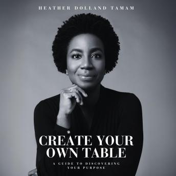 Create Your Own Table: A Guide To Discovering Your Purpose