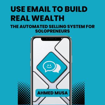 Use Email to Build Real Wealth: The Automated Selling System for Solopreneurs