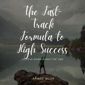 The Fast-Track Formula to High Success: Achieve More in Half the Time