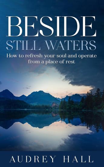 Beside still waters: How to refresh your soul and operate from a place of rest