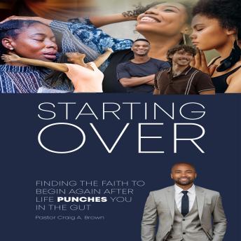 STARTING OVER: FINDING THE FAITH TO BEGIN AGAIN AFTER LIFE PUNCHES YOU IN THE GUT