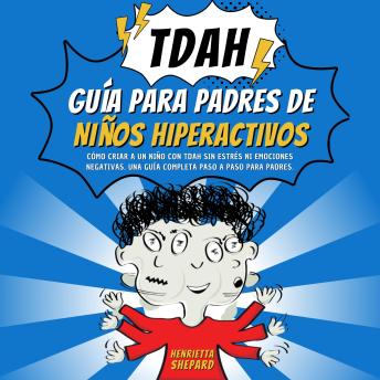 [Spanish] - Guía para Padres de Niños Hiperactivos con TDAH: Cómo Criar a un Niño con TDAH sin Estrés ni Emociones Negativas. Una Guía Completa Paso a Paso para Padres.