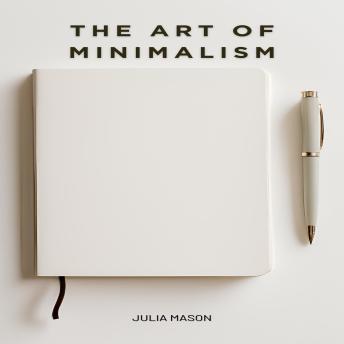 The Art of Minimalism: 10 Steps to Simplify Your Home, Mind, and Relationships