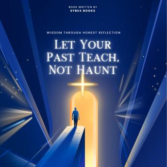 Let Your Past Teach, Not Haunt: Wisdom Through Honest Reflection