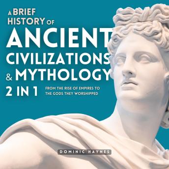 A Brief History of Ancient Civilizations & Mythology 2 in 1: From the Rise of Empires to the Gods They Worshipped