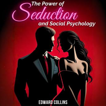 The Power of Seduction and Social Psychology: Learn the Secrets of How to Conquer and Persuade Someone