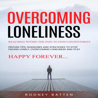 Overcoming Loneliness: Reaching Within the Pain to Find Contentment (Proven Tips, Guidelines and Strategies to Stop Feeling Lonely, Overcoming Loneliness and Stay Happy Forever)