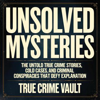 Unsolved Mysteries: The Untold True Crime Stories, Cold Cases, and Criminal Conspiracies That Defy Explanation