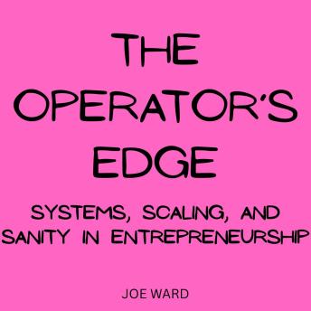 The Operator’s Edge: Systems, Scaling, and Sanity in Entrepreneurship