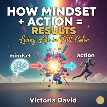 How Mindset + Action = Results: Living Life in Full Color