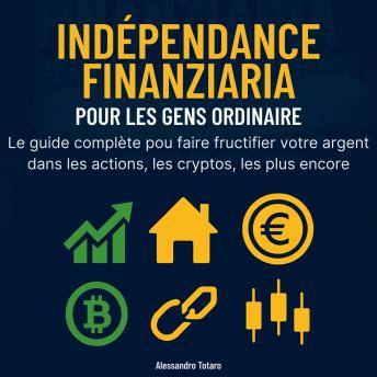 [French] - Indépendance Financière pour les Gens Ordinaires: Le guide complète pour faire fructifier votre argent dans les actions, les cryptos, l'immobilier, et plus encore