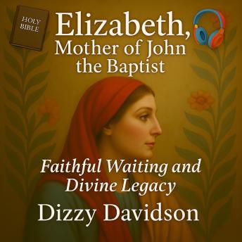 Elizabeth, Mother of John the Baptist: Faithful Waiting and Divine Legacy