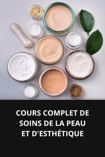 [French] - COURS COMPLET DE SOINS DE LA PEAU ET D'ESTHÉTIQUE