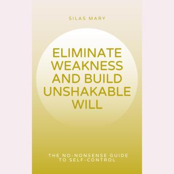 Eliminate Weakness and Build Unshakable Will: The No-Nonsense Guide to Self-Control