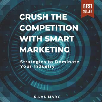 Crush the Competition with Smart Marketing: Strategies to Dominate Your Industry