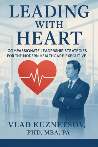 Leading with Heart: Compassionate Leadership Strategies for the Modern Healthcare Executive