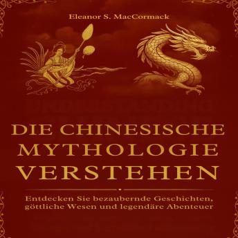 [German] - Die Chinesische Mythologie verstehen: Entdecken Sie bezaubernde Geschichten, göttliche Wesen und legendäre Abenteuer