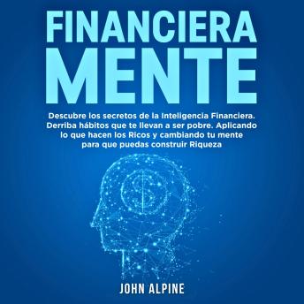 [Spanish] - FinancieraMente: Descubre los secretos de la Inteligencia Financiera. Derriba los hábitos que te llevan a la pobreza. Aplica lo que hacen los ricos y transforma tu mentalidad para que puedas construir verdadera riqueza