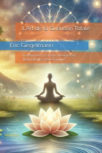 [French] - L'Art de la Guérison Totale: Transformez vos Peurs, Anxiétés et Traumatismes pour Toujours