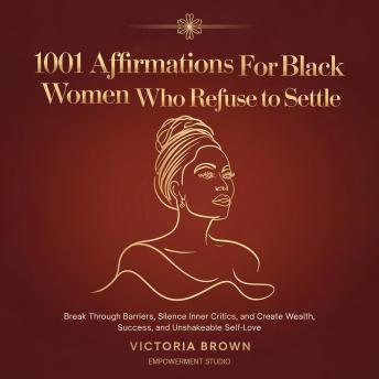1001 Affirmations for Black Women Who Refuse to Settle: Break Through Barriers, Silence Inner Critics, and Create Wealth, Success, and Unshakeable Self-Love