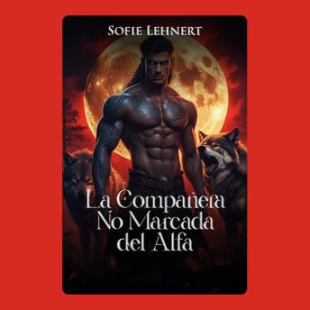 [Spanish] - La Compañera No Marcada del Alfa: Ella nunca estuvo destinada a ser suya. Hasta que el destino redujo las reglas a cenizas