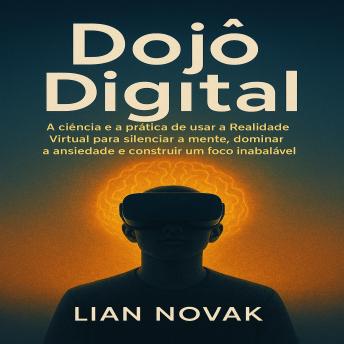 [Portuguese] - Dojô Digital: A ciência e a prática de usar a Realidade Virtual para silenciar a mente, dominar a ansiedade e construir um foco inabalável.