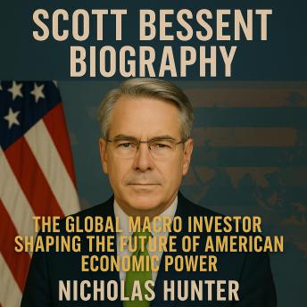Scott Bessent Biography: The Global Macro Investor Shaping the Future of American Economic Power