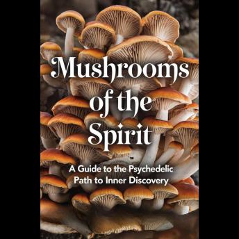 Mushrooms of the Spirit: A Guide to the Psychedelic Path to Inner Discovery