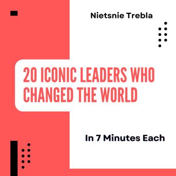 20 Iconic Leaders Who Changed the World in 7 Minutes Each: Quick Lessons in Leadership and Legacy from History's Greatest Minds