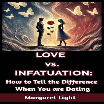 Love vs. Infatuation:  How to Tell the Difference When You are Dating