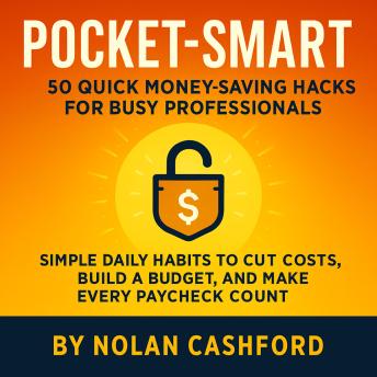 50 Quick Money Saving Hacks for Busy Professionals: Simple Money Saving Tips and Budgeting Habits That Show You How to Save Money, Cut Costs, and Make Every Paycheck Count