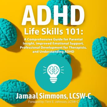 ADHD Life Skills 101:: A Comprehensive Guide for Parental Insight, Improved Emotional Support, Professional Development for Therapists, and Understanding ADHD