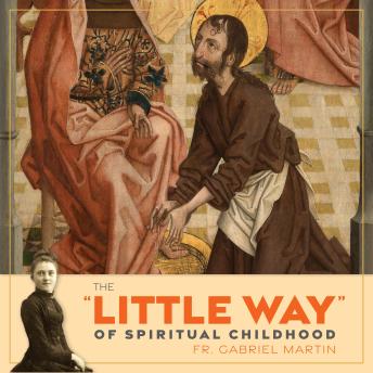 The ''Little Way'' of Spiritual Childhood: According to the Life and Writings of Saint Thérèse de l’Enfant Jésus