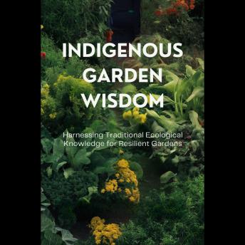 Indigenous Garden Wisdom: Harnessing Traditional Ecological Knowledge for Resilient Gardens