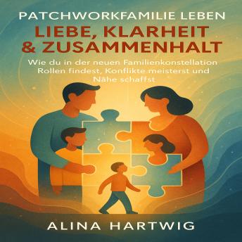 [German] - Patchworkfamilie leben  Liebe, Klarheit & Zusammenhalt: Wie du in der neuen Familienkonstellation Rollen findest, Konflikte meisterst und Nähe schaffst