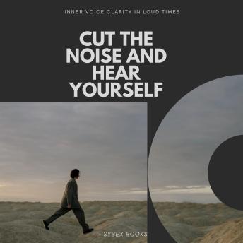 Cut The Noise And Hear Yourself: Inner Voice Clarity In Loud Times